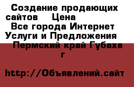 Создание продающих сайтов  › Цена ­ 5000-10000 - Все города Интернет » Услуги и Предложения   . Пермский край,Губаха г.